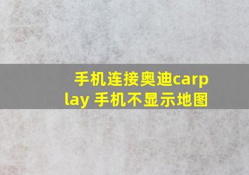 手机连接奥迪carplay 手机不显示地图